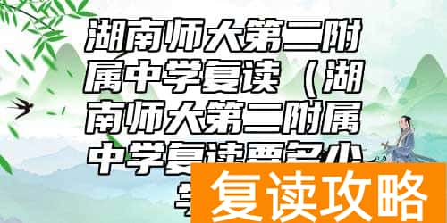 湖南师大第二附属中学复读（湖南师大第二附属中学复读要多少学费）