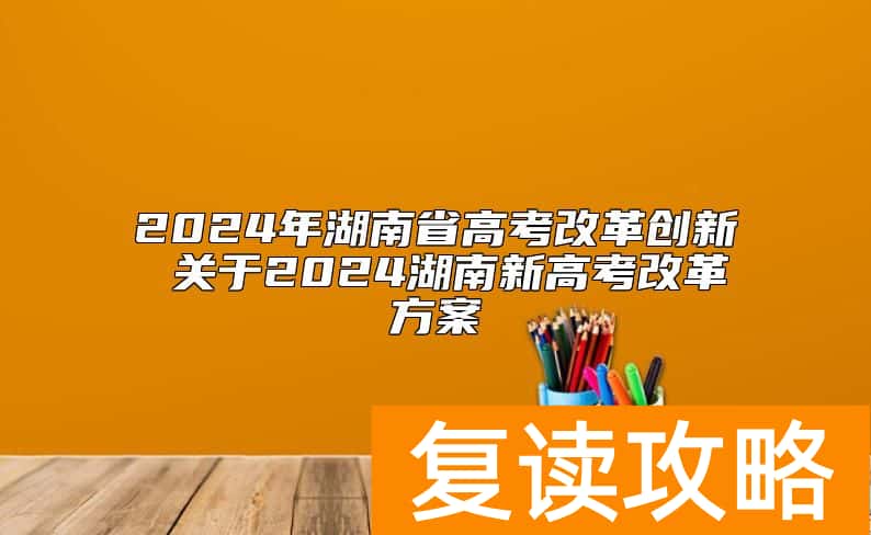 2024年湖南省高考改革创新 关于2024湖南新高考改革方案