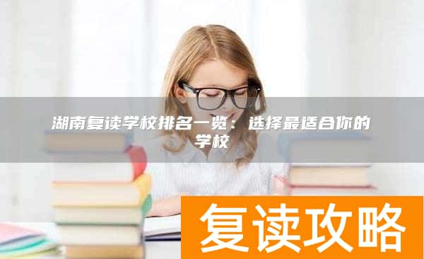 湖南复读学校排名一览：选择最适合你的学校