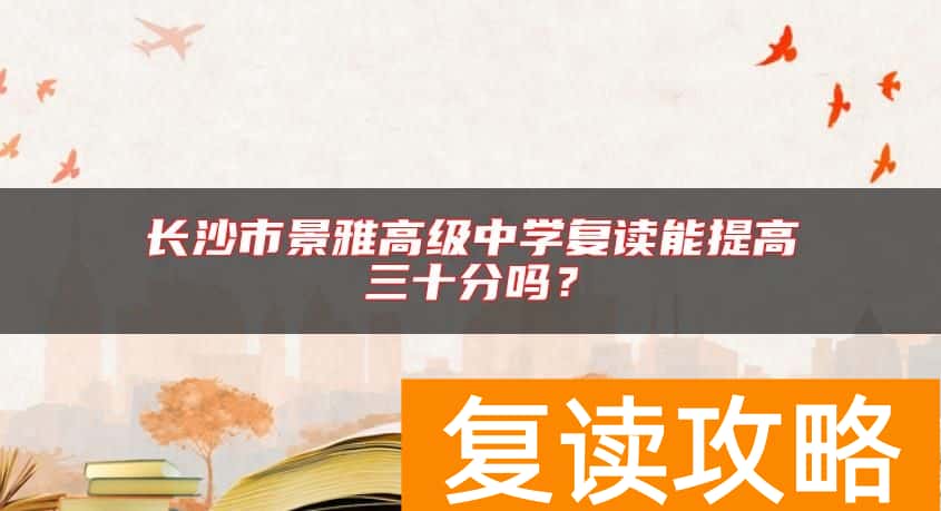 长沙市景雅高级中学复读能提高三十分吗？