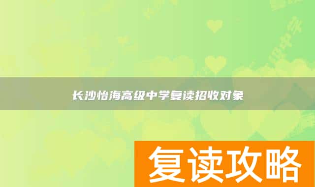 长沙怡海高级中学复读招收对象