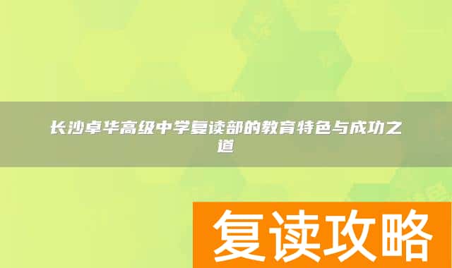 长沙卓华高级中学复读部的教育特色与成功之道