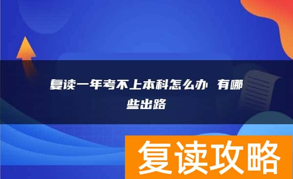 复读一年考不上本科怎么办 有哪些出路
