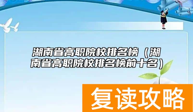 湖南省高职院校排名榜（湖南省高职院校排名榜前十名）