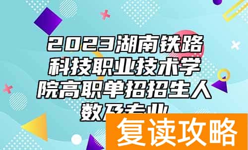 2023湖南铁路科技职业技术学院高职单招招生人数及专业