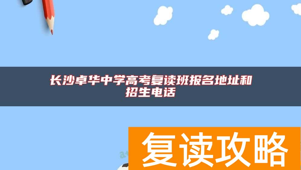 长沙卓华中学高考复读班报名地址和招生电话