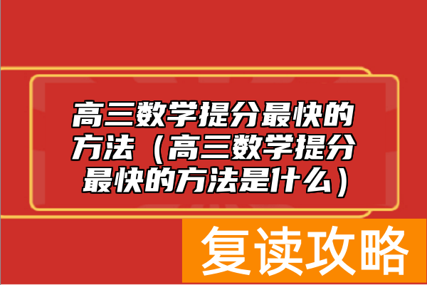 高三数学提分最快的方法（高三数学提分最快的方法是什么）