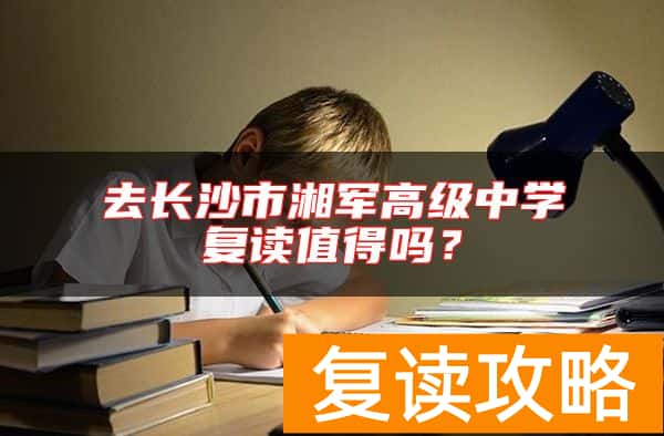 去长沙市湘军高级中学复读值得吗？