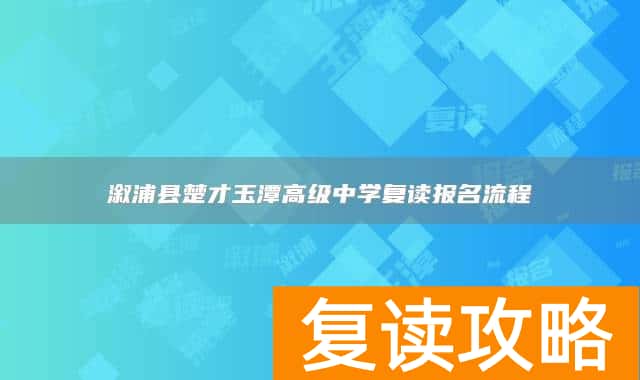 溆浦县楚才玉潭高级中学复读报名流程