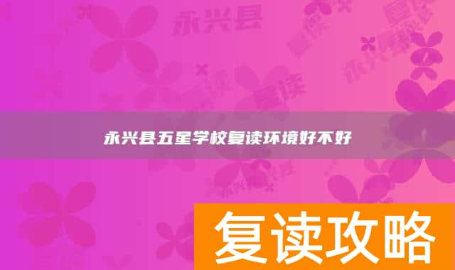 永兴县五星学校复读环境好不好