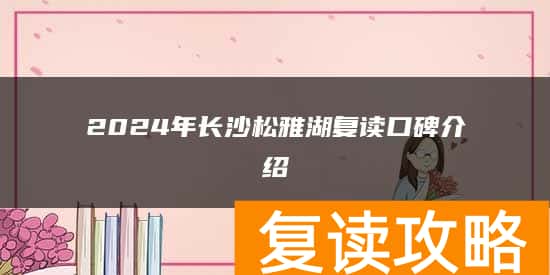 2024年长沙松雅湖复读口碑介绍