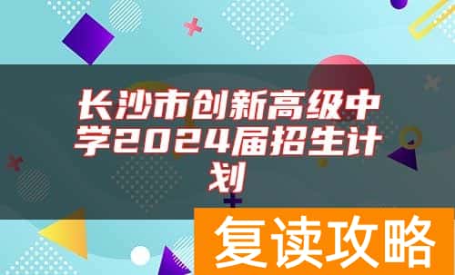 长沙市创新高级中学2024届招生计划