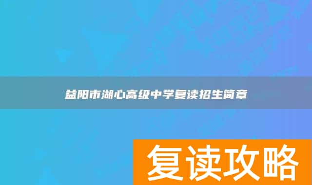 益阳市湖心高级中学复读招生简章