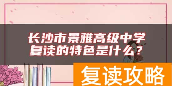长沙市景雅高级中学复读的特色是什么？