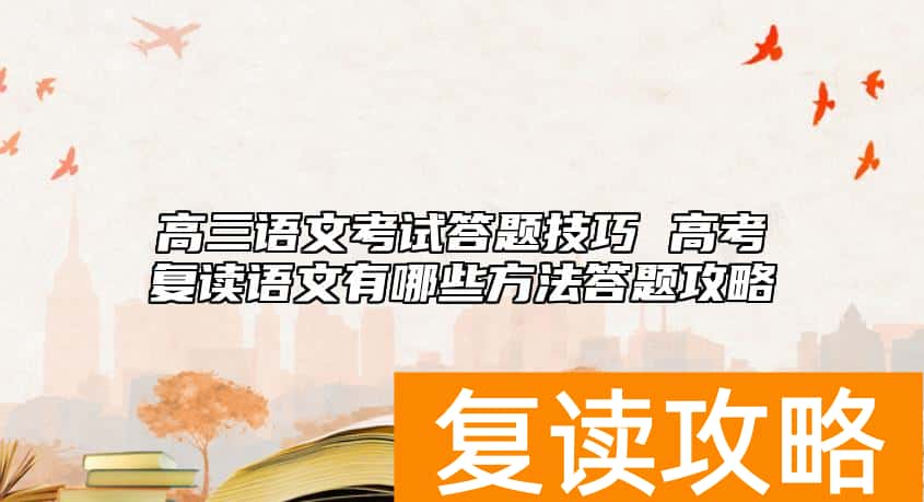 高三语文考试答题技巧 高考复读语文有哪些方法答题攻略
