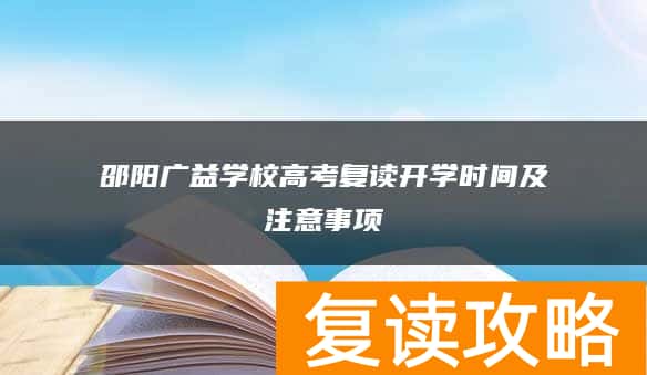 邵阳广益学校高考复读开学时间及注意事项
