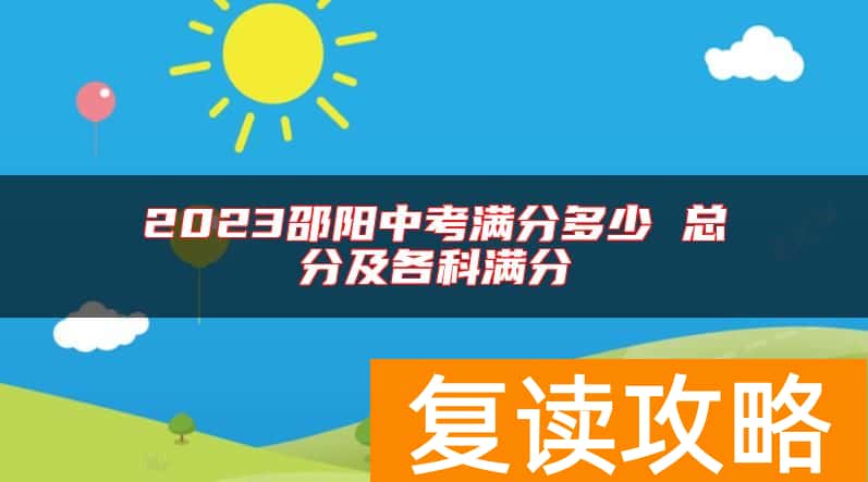 2023邵阳中考满分多少 总分及各科满分