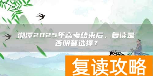湘潭2025年高考结束后,复读是否明智选择?