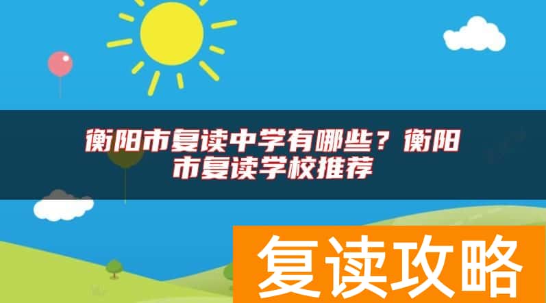 衡阳市复读中学有哪些？衡阳市复读学校推荐