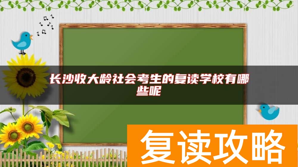 长沙收大龄社会考生的复读学校有哪些呢