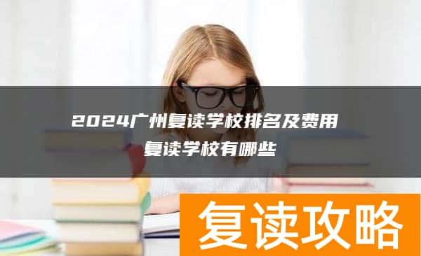 2024广州复读学校排名及费用 复读学校有哪些