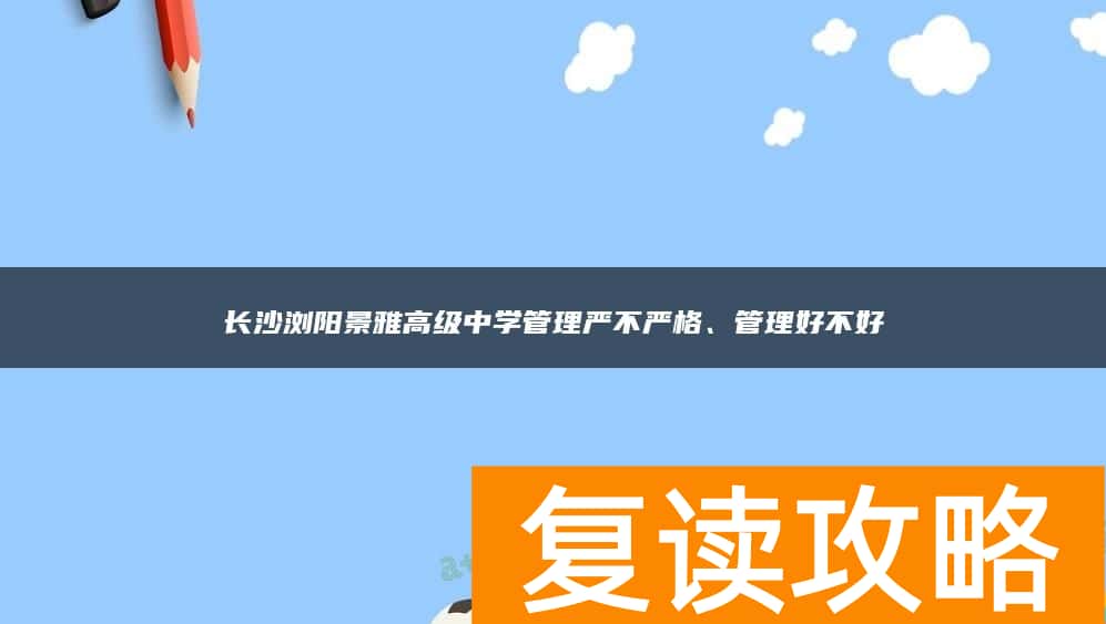 长沙浏阳景雅高级中学管理严不严格、管理好不好