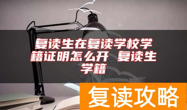复读生在复读学校学籍证明怎么开 复读生学籍
