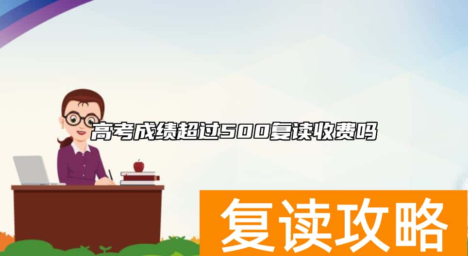 高考成绩超过500复读收费吗