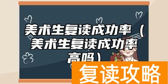 美术生复读成功率（美术生复读成功率高吗）