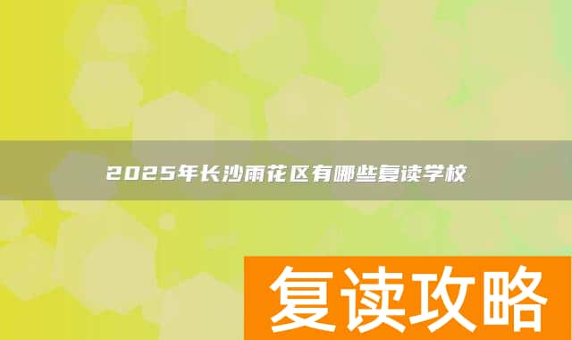 2025年长沙雨花区有哪些复读学校