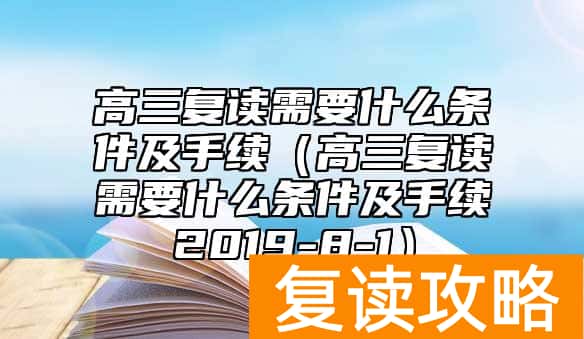 高三复读需要什么条件及手续（高三复读需要什么条件及手续2019-8-1）