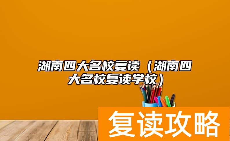 湖南四大名校复读（湖南四大名校复读学校）