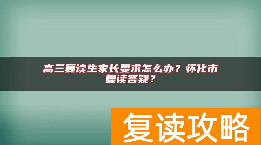 高三复读生家长要求怎么办？怀化市复读答疑？