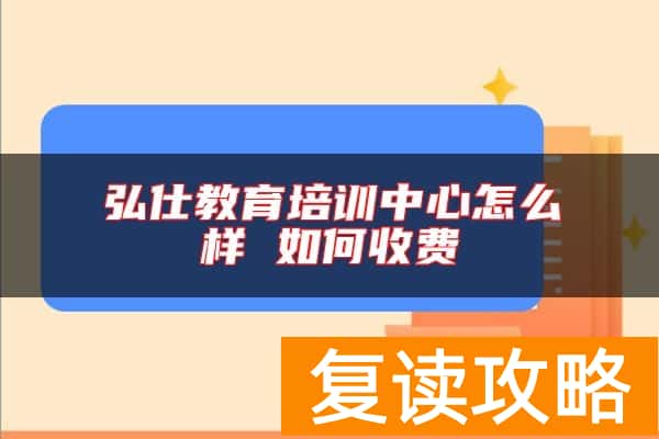 弘仕教育培训中心怎么样 如何收费
