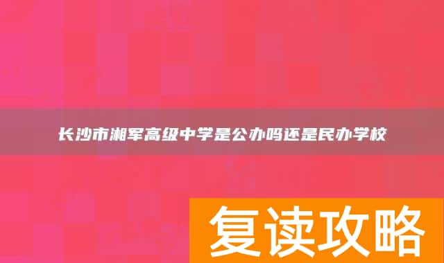 长沙市湘军高级中学是公办吗还是民办学校