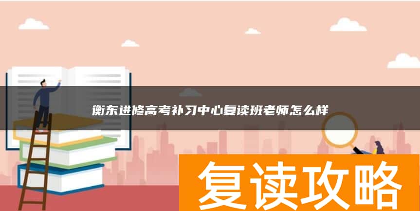 衡东进修高考补习中心复读班老师怎么样