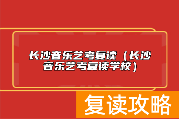 长沙音乐艺考复读（长沙音乐艺考复读学校）