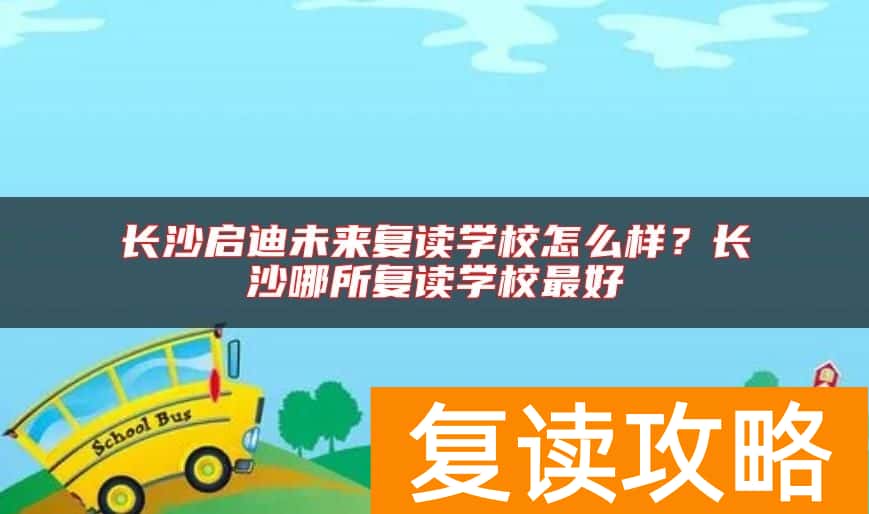 长沙启迪未来复读学校怎么样？长沙哪所复读学校最好