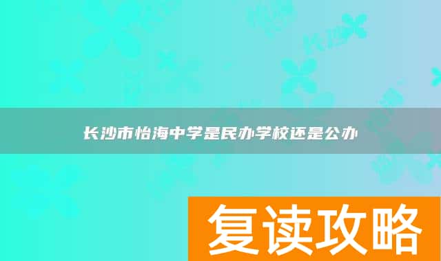 长沙市怡海中学是民办学校还是公办