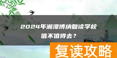 2024年湘潭博纳复读学校值不值得去？