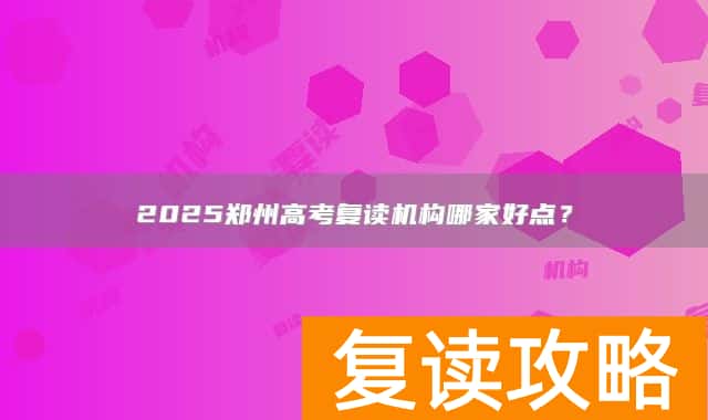 2025郑州高考复读机构哪家好点?