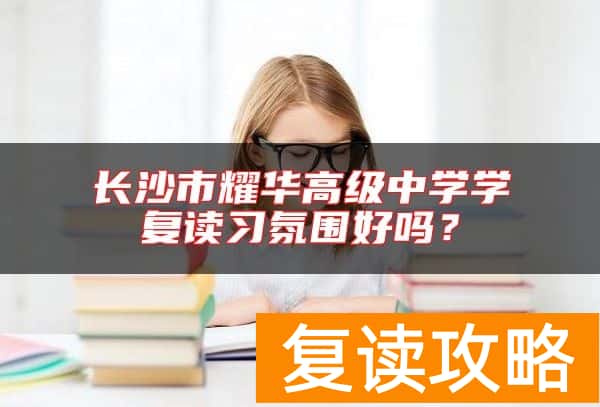 长沙市耀华高级中学学复读习氛围好吗？