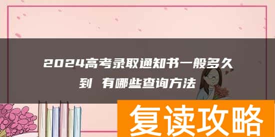 2024高考录取通知书一般多久到 有哪些查询方法