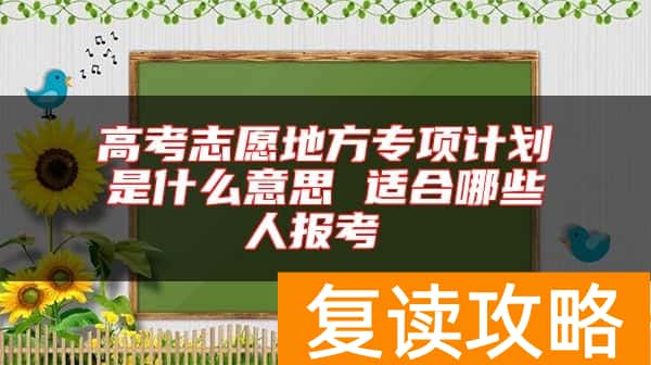 高考志愿地方专项计划是什么意思 适合哪些人报考