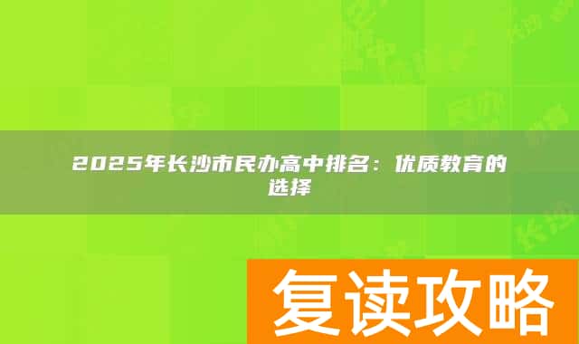2025年长沙市民办高中排名：优质教育的选择