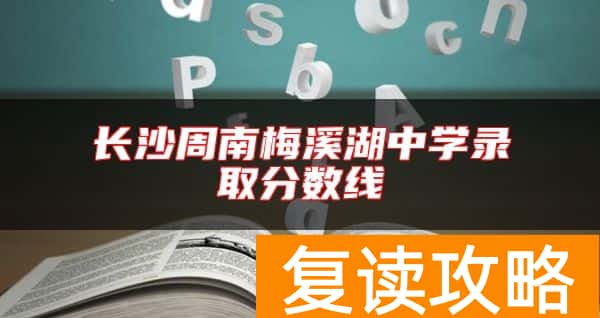 长沙周南梅溪湖中学录取分数线