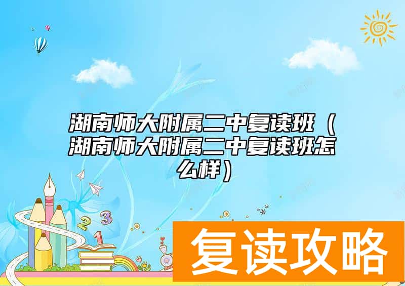 湖南师大附属二中复读班（湖南师大附属二中复读班怎么样）