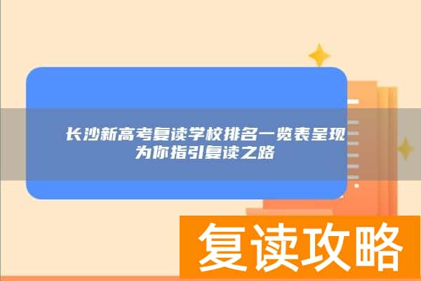 长沙新高考复读学校排名一览表呈现 为你指引复读之路