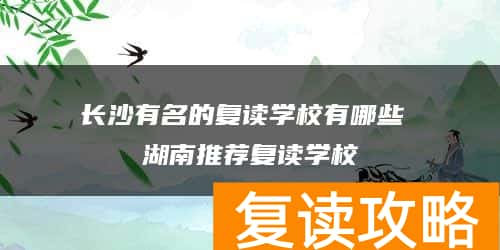 长沙有名的复读学校有哪些 湖南推荐复读学校
