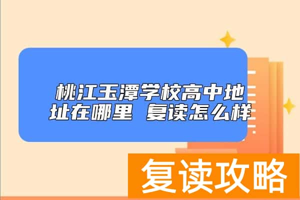 桃江玉潭学校高中地址在哪里 复读怎么样